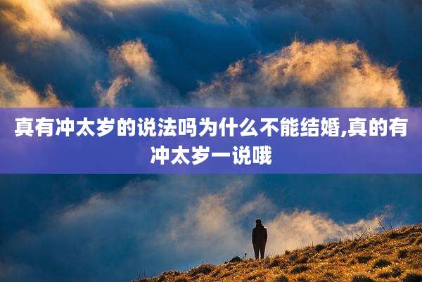 真有冲太岁的说法吗为什么不能结婚,真的有冲太岁一说哦