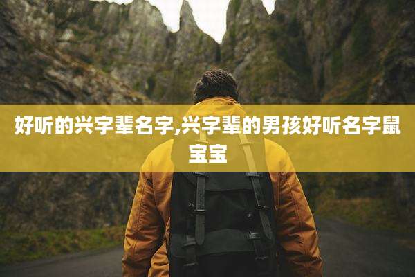 好听的兴字辈名字,兴字辈的男孩好听名字鼠宝宝