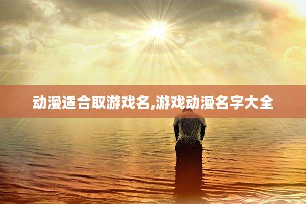 动漫适合取游戏名,游戏动漫名字大全