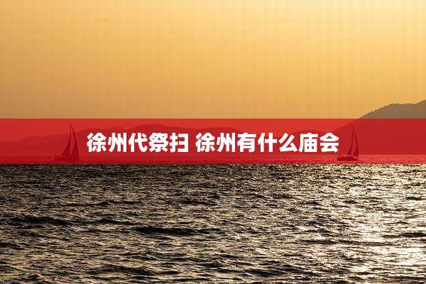 徐州代祭扫 徐州有什么庙会