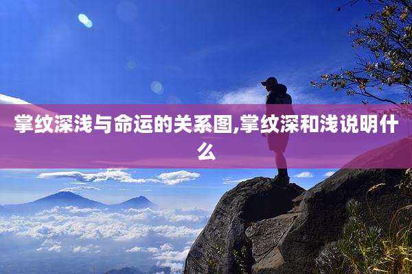 掌纹深浅与命运的关系图,掌纹深和浅说明什么