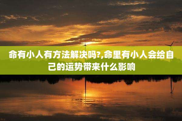 命有小人有方法解决吗?,命里有小人会给自己的运势带来什么影响