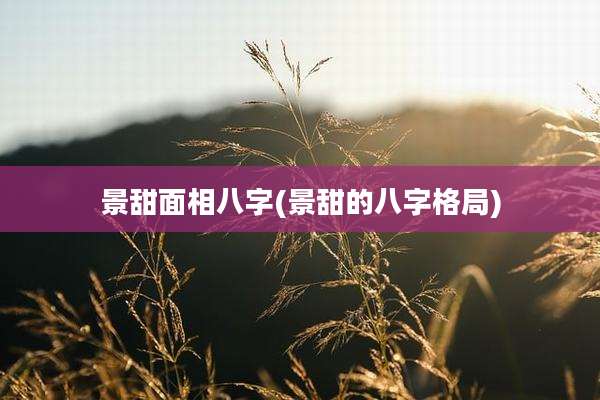 景甜面相八字(景甜的八字格局)