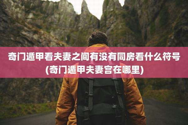 奇门遁甲看夫妻之间有没有同房看什么符号(奇门遁甲夫妻宫在哪里)