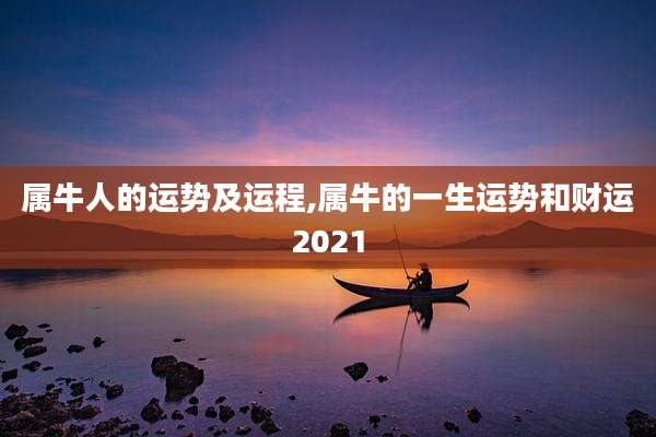 属牛人的运势及运程,属牛的一生运势和财运2021