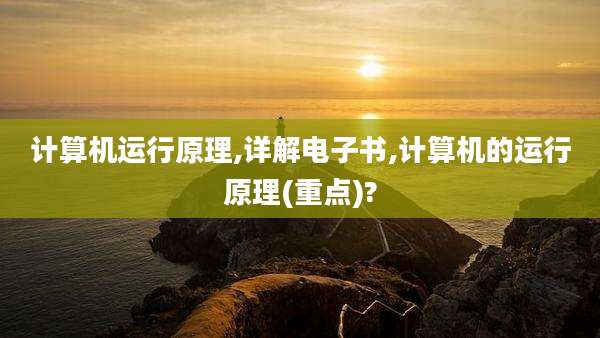 计算机运行原理,详解电子书,计算机的运行原理(重点)?