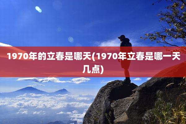 1970年的立春是哪天(1970年立春是哪一天几点)