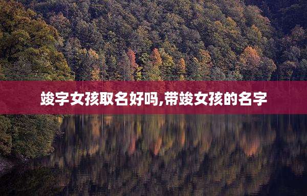 竣字女孩取名好吗,带竣女孩的名字
