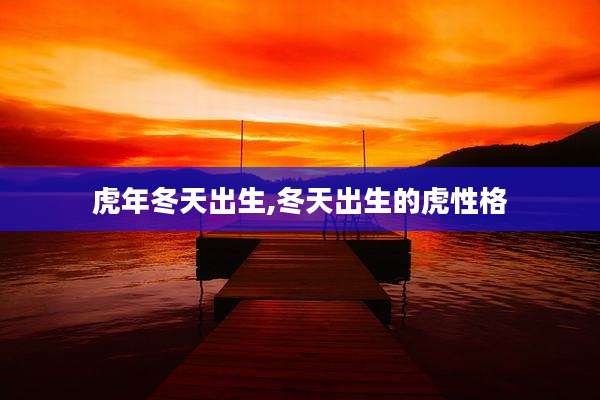 虎年冬天出生,冬天出生的虎性格