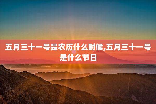 五月三十一号是农历什么时候,五月三十一号是什么节日
