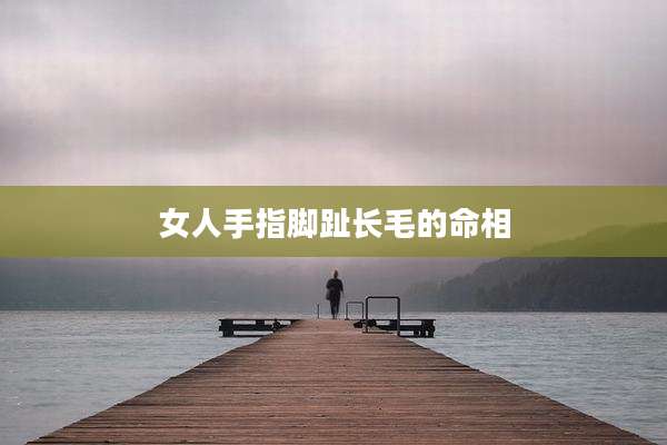 女人手指脚趾长毛的命相