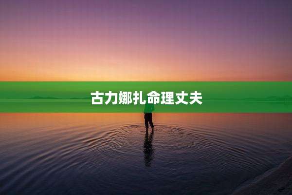 古力娜扎命理丈夫