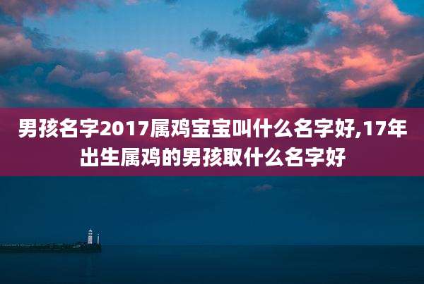 男孩名字2017属鸡宝宝叫什么名字好,17年出生属鸡的男孩取什么名字好