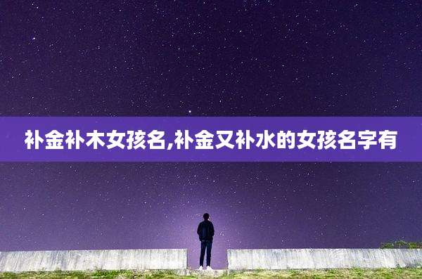 补金补木女孩名,补金又补水的女孩名字有