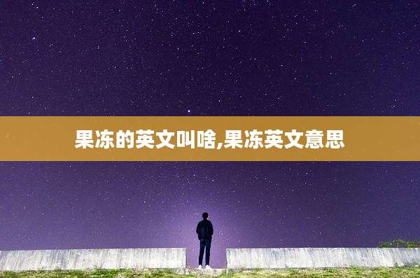 果冻的英文叫啥,果冻英文意思