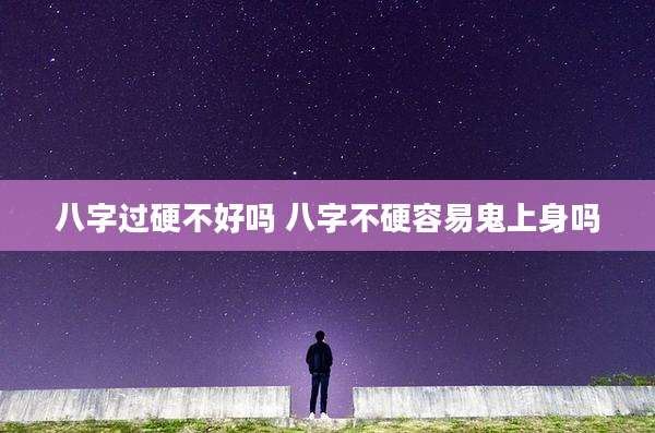 八字过硬不好吗 八字不硬容易鬼上身吗