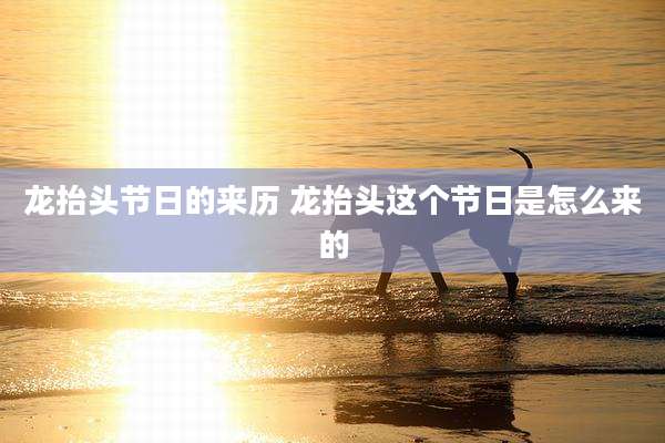 龙抬头节日的来历 龙抬头这个节日是怎么来的