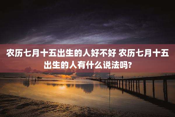 农历七月十五出生的人好不好 农历七月十五出生的人有什么说法吗?