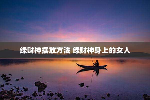 绿财神摆放方法 绿财神身上的女人
