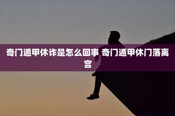 奇门遁甲休诈是怎么回事 奇门遁甲休门落离宫
