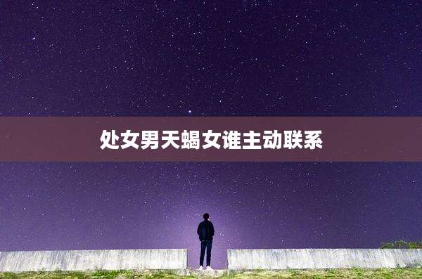 处女男天蝎女谁主动联系