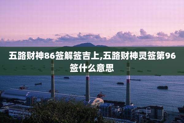 五路财神86签解签吉上,五路财神灵签第96签什么意思