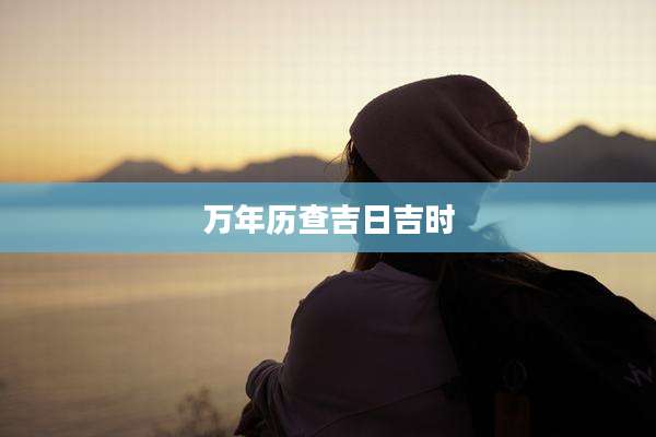 万年历查吉日吉时