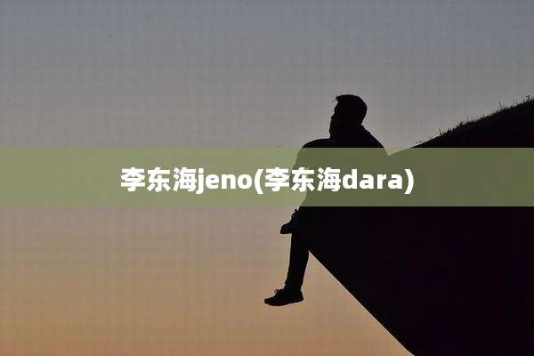 李东海jeno(李东海dara)