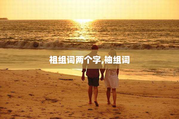 祖组词两个字,袖组词