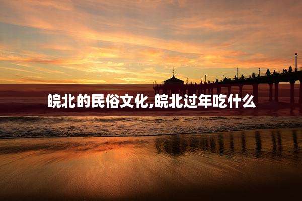 皖北的民俗文化,皖北过年吃什么