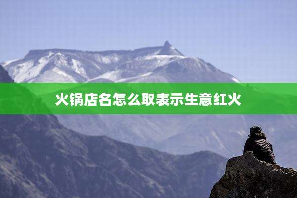 火锅店名怎么取表示生意红火