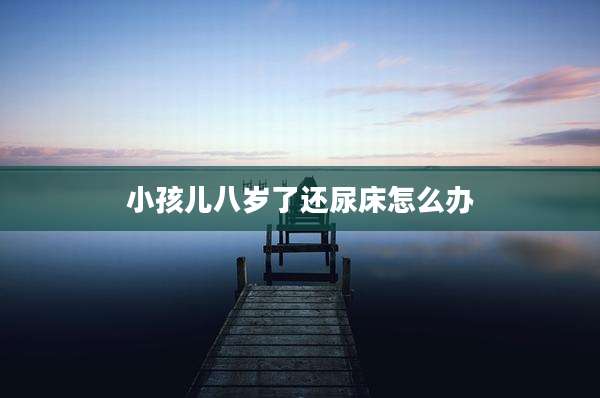 小孩儿八岁了还尿床怎么办