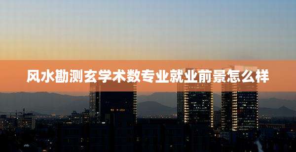 风水勘测玄学术数专业就业前景怎么样