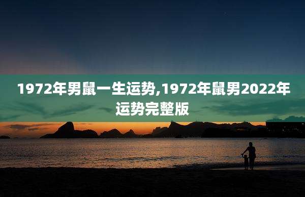 1972年男鼠一生运势,1972年鼠男2022年运势完整版