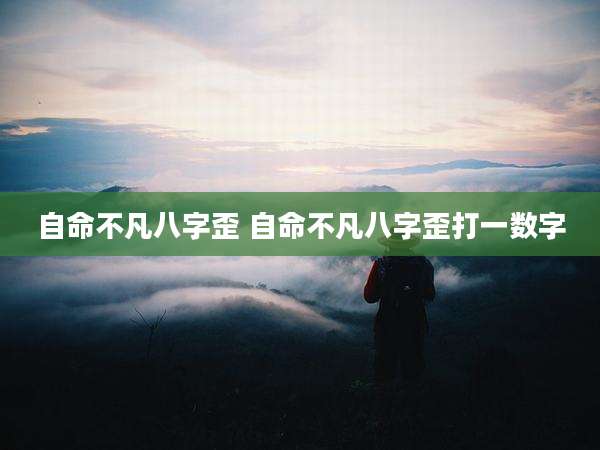 自命不凡八字歪 自命不凡八字歪打一数字
