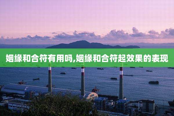 姻缘和合符有用吗,姻缘和合符起效果的表现