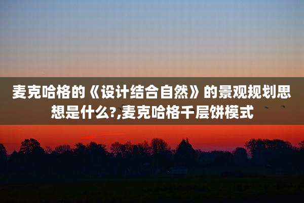 麦克哈格的《设计结合自然》的景观规划思想是什么?,麦克哈格千层饼模式