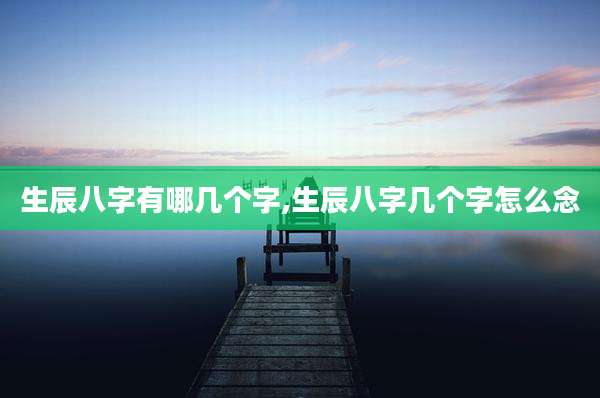 生辰八字有哪几个字,生辰八字几个字怎么念