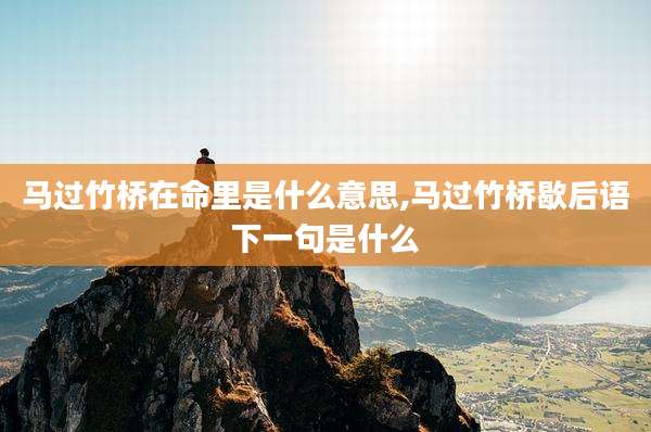 马过竹桥在命里是什么意思,马过竹桥歇后语下一句是什么