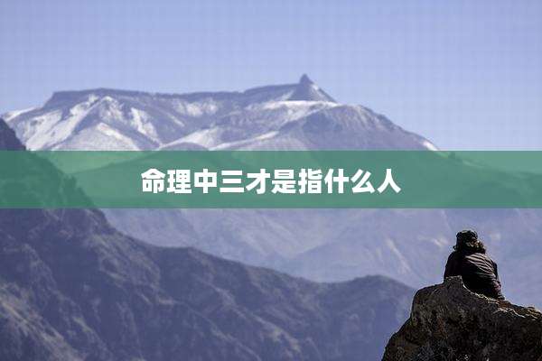 命理中三才是指什么人