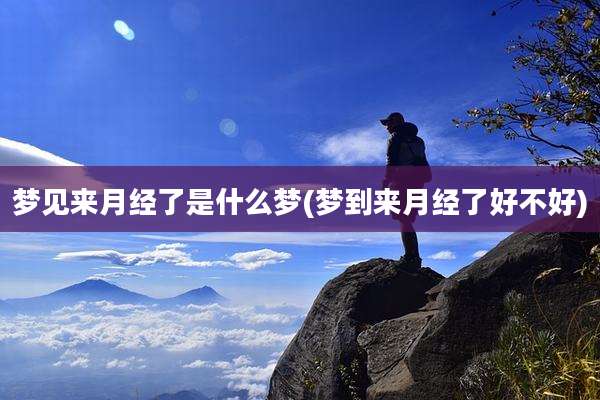 梦见来月经了是什么梦(梦到来月经了好不好)