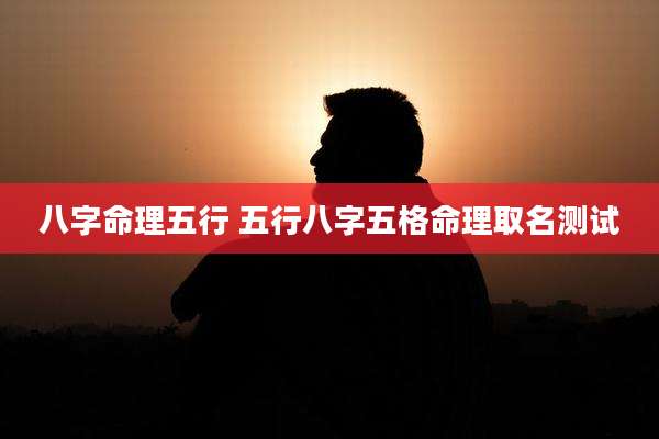 八字命理五行 五行八字五格命理取名测试