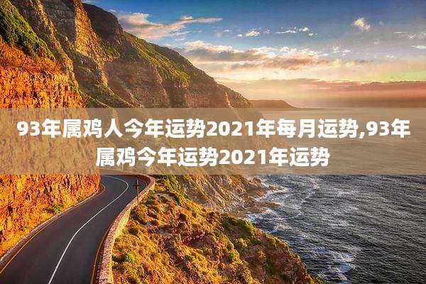 93年属鸡人今年运势2021年每月运势,93年属鸡今年运势2021年运势