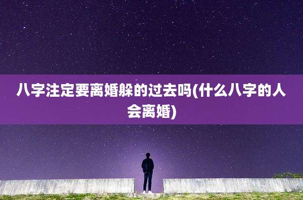 八字注定要离婚躲的过去吗(什么八字的人会离婚)