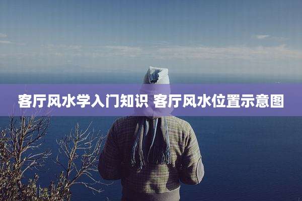 客厅风水学入门知识 客厅风水位置示意图