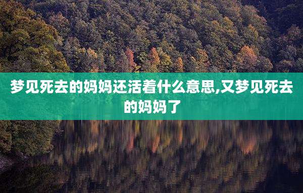 梦见死去的妈妈还活着什么意思,又梦见死去的妈妈了