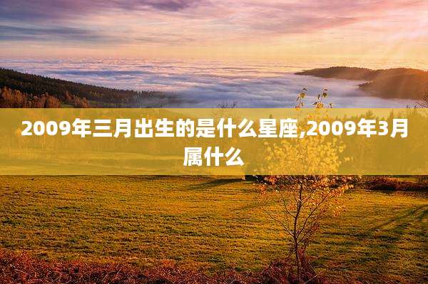 2009年三月出生的是什么星座,2009年3月属什么