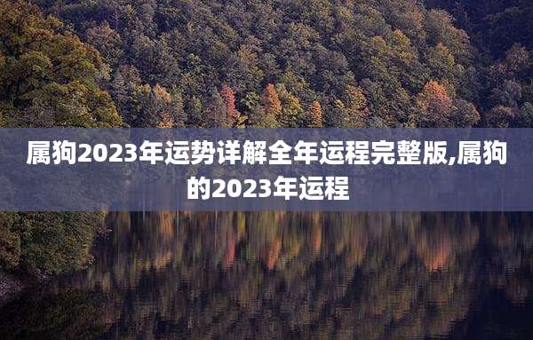 属狗2023年运势详解全年运程完整版,属狗的2023年运程