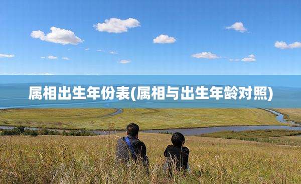 属相出生年份表(属相与出生年龄对照)