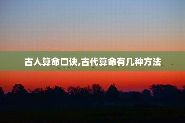 古人算命口诀,古代算命有几种方法